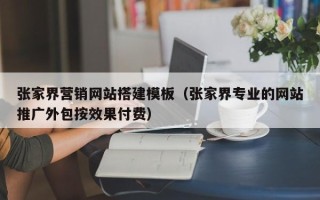 宜阳张家界营销网站搭建模板（张家界专业的网站推广外包按效果付费）