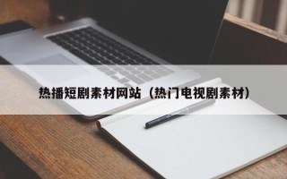 宜阳热播短剧素材网站（热门电视剧素材）