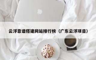 宜阳云浮靠谱搭建网站排行榜（广东云浮项目）