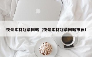 宜阳夜景素材超清网站（夜景素材超清网站推荐）