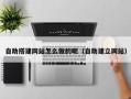 宜阳自助搭建网站怎么做的呢（自助建立网站）
