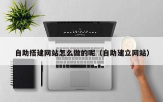 宜阳自助搭建网站怎么做的呢（自助建立网站）