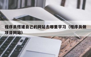 宜阳程序员搭建自己的网站去哪里学习（程序员做项目网站）