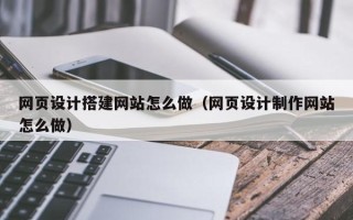 宜阳网页设计搭建网站怎么做（网页设计制作网站怎么做）