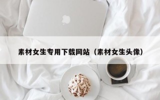 宜阳素材女生专用下载网站（素材女生头像）